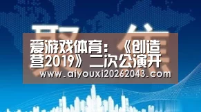 爱游戏体育:《创造营2019》二次公演开战 “火核少年”贺俊雄 周兆渊砥砺前行(图2) 爱游戏赛事