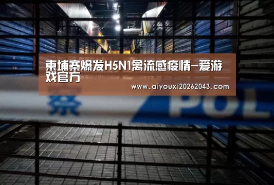 柬埔寨爆发H5N1禽流感疫情-爱游戏官方